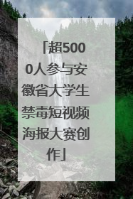 超5000人参与安徽省大学生禁毒短视频海报大赛创作