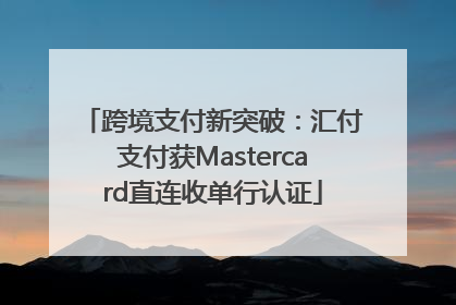 跨境支付新突破：汇付支付获Mastercard直连收单行认证