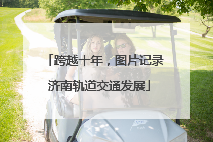 跨越十年，图片记录济南轨道交通发展