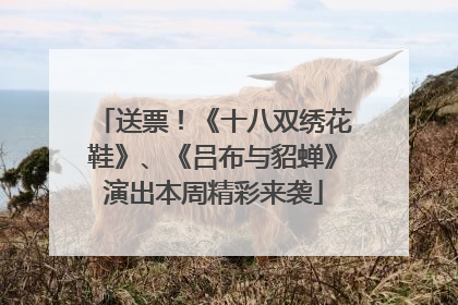 送票！《十八双绣花鞋》、《吕布与貂蝉》演出本周精彩来袭