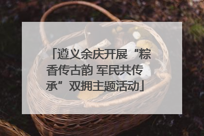 遵义余庆开展“粽香传古韵 军民共传承”双拥主题活动