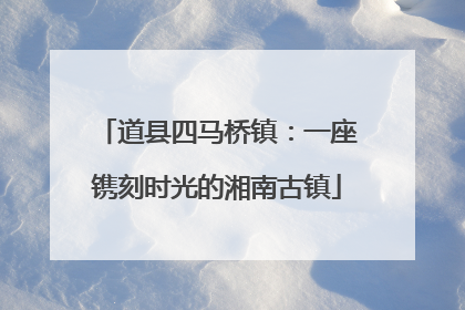 道县四马桥镇：一座镌刻时光的湘南古镇