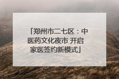 郑州市二七区：中医药文化夜市 开启家医签约新模式
