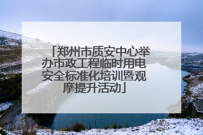 郑州市质安中心举办市政工程临时用电安全标准化培训暨观摩提升活动