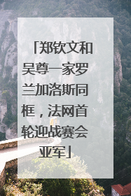 郑钦文和吴尊一家罗兰加洛斯同框，法网首轮迎战赛会亚军