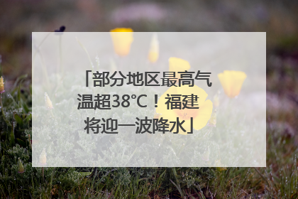 部分地区最高气温超38℃！福建将迎一波降水