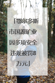 鄂尔多斯市国源矿业因多项安全违规被罚8万元