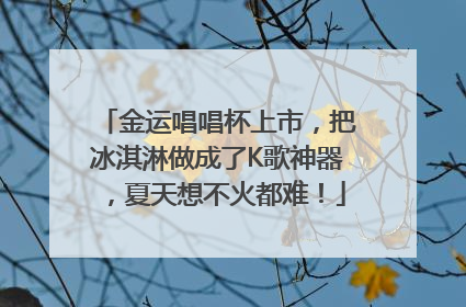 金运唱唱杯上市，把冰淇淋做成了K歌神器，夏天想不火都难！