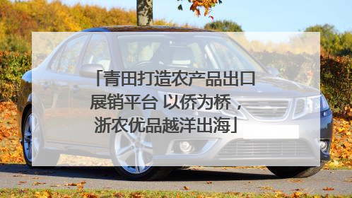 青田打造农产品出口展销平台 以侨为桥，浙农优品越洋出海