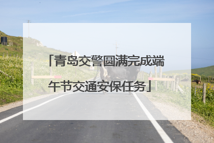青岛交警圆满完成端午节交通安保任务