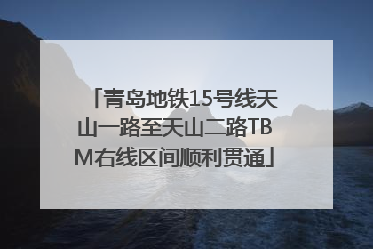 青岛地铁15号线天山一路至天山二路TBM右线区间顺利贯通