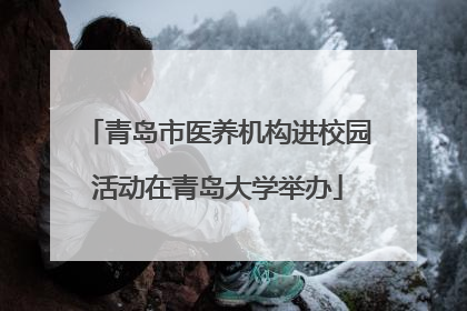 青岛市医养机构进校园活动在青岛大学举办