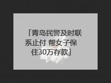 青岛民警及时联系止付 帮女子保住30万存款