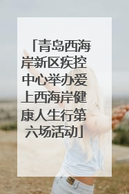 青岛西海岸新区疾控中心举办爱上西海岸健康人生行第六场活动