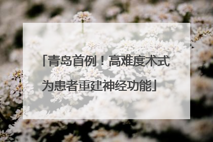 青岛首例！高难度术式为患者重建神经功能