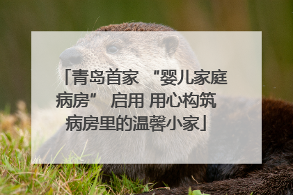 青岛首家 “婴儿家庭病房” 启用 用心构筑病房里的温馨小家