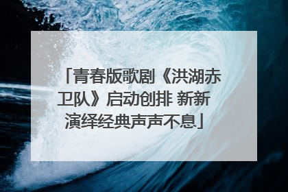青春版歌剧《洪湖赤卫队》启动创排 新新演绎经典声声不息