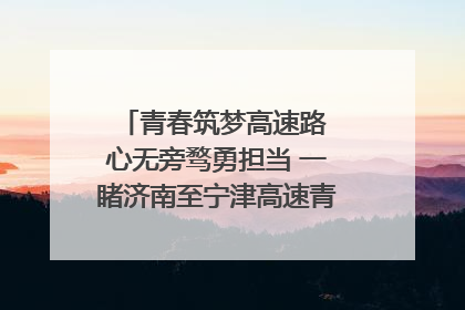 青春筑梦高速路 心无旁骛勇担当 一睹济南至宁津高速青年的young子