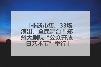 非遗市集、33场演出、全民舞台！郑州大剧院“公众开放日艺术节”举行