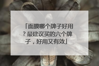 面膜哪个牌子好用？最建议买的六个牌子，好用又有效