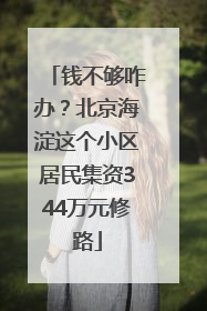 钱不够咋办？北京海淀这个小区居民集资344万元修路