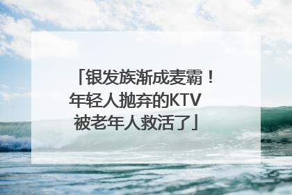 银发族渐成麦霸！年轻人抛弃的KTV被老年人救活了