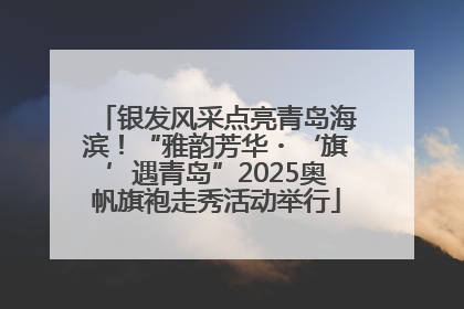 银发风采点亮青岛海滨！“雅韵芳华・‘旗’遇青岛”2025奥帆旗袍走秀活动举行