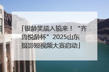 银龄笑靥入镜来！“齐鲁悦龄杯”2025山东摄影短视频大赛启动