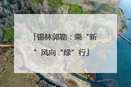 锡林郭勒：乘“新”风向“绿”行
