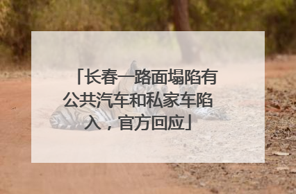 长春一路面塌陷有公共汽车和私家车陷入，官方回应