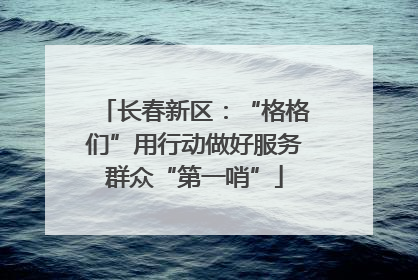 长春新区：“格格们”用行动做好服务群众“第一哨”