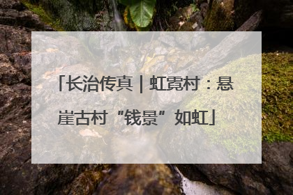 长治传真｜虹霓村：悬崖古村“钱景”如虹