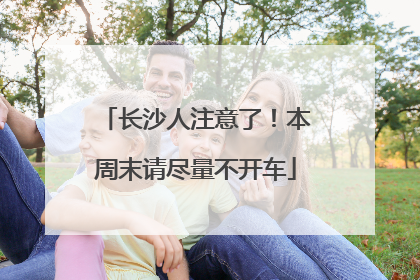 长沙人注意了！本周末请尽量不开车
