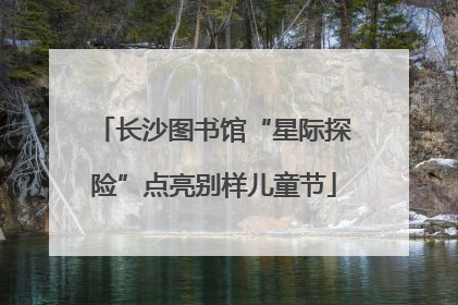 长沙图书馆“星际探险”点亮别样儿童节