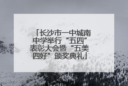 长沙市一中城南中学举行“五四”表彰大会暨“五美四好”颁奖典礼