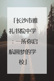 长沙市雅礼书院中学：一所你启航圆梦的学校