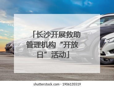 长沙开展救助管理机构“开放日”活动