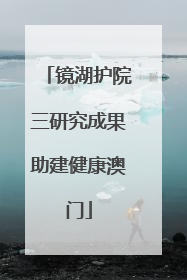镜湖护院三研究成果助建健康澳门