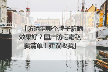 防晒霜哪个牌子防晒效果好？国产防晒霜私藏清单！建议收藏