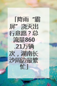降雨“霸屏”浇灭出行意愿？总流量860.21万辆次，湖南长沙周边最繁忙