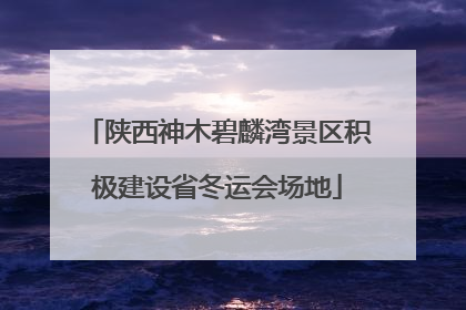 陕西神木碧麟湾景区积极建设省冬运会场地