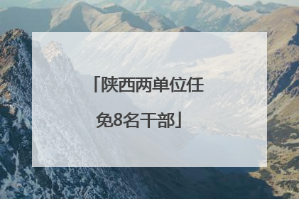 陕西两单位任免8名干部