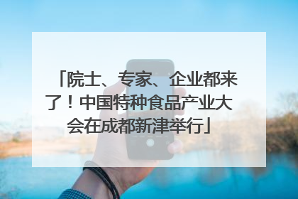 院士、专家、企业都来了！中国特种食品产业大会在成都新津举行