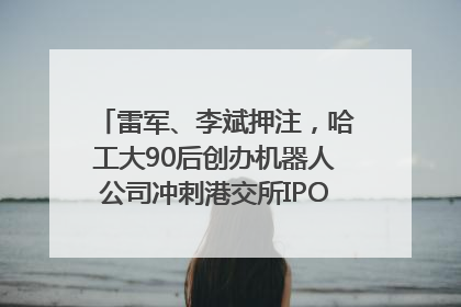 雷军、李斌押注，哈工大90后创办机器人公司冲刺港交所IPO｜IPO直通车