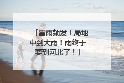 雷雨频发！局地中到大雨！雨终于要到河北了！