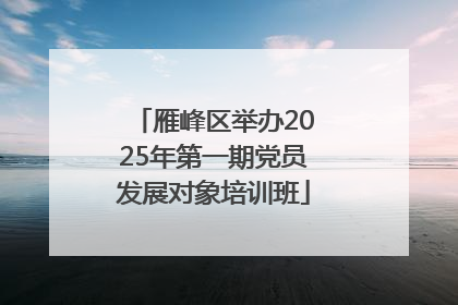 雁峰区举办2025年第一期党员发展对象培训班