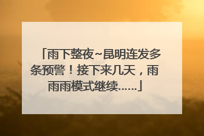 雨下整夜~昆明连发多条预警！接下来几天，雨雨雨模式继续……