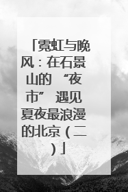 霓虹与晚风：在石景山的 “夜市” 遇见夏夜最浪漫的北京（二）