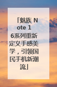 魅族 Note 16系列重新定义手感美学，引领国民手机新潮流