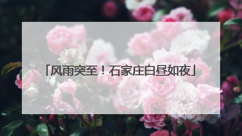 风雨突至！石家庄白昼如夜